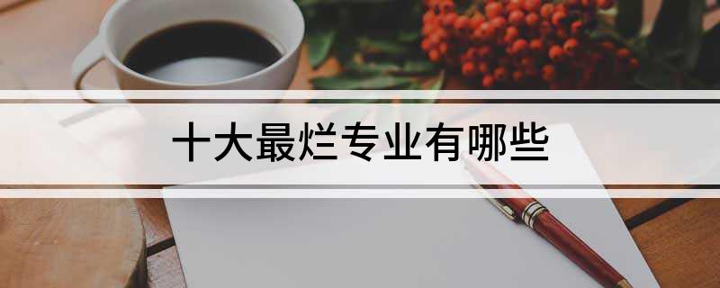 开云APP 开云官网入口十大最烂专业有哪些(图1)