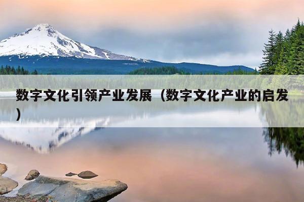 数字文化引领产开云 开云体育官网业发展（数字文化产业的启发）(图1)