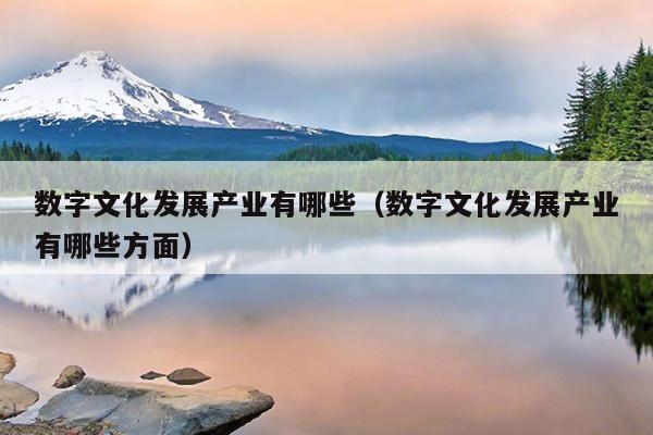 数字文化发展产业有哪些（数字文化发展产业有哪些方面）开云体育 开云平台(图1)